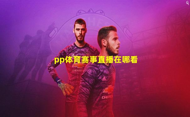 pp体育赛事直播在哪看