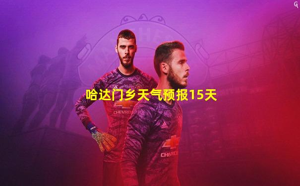 哈达门乡天气预报15天