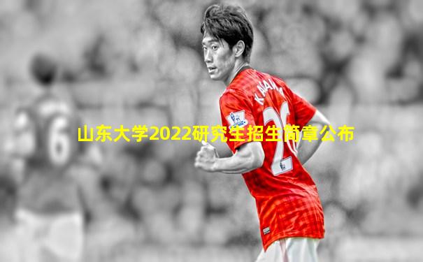 山东大学2022研究生招生简章公布