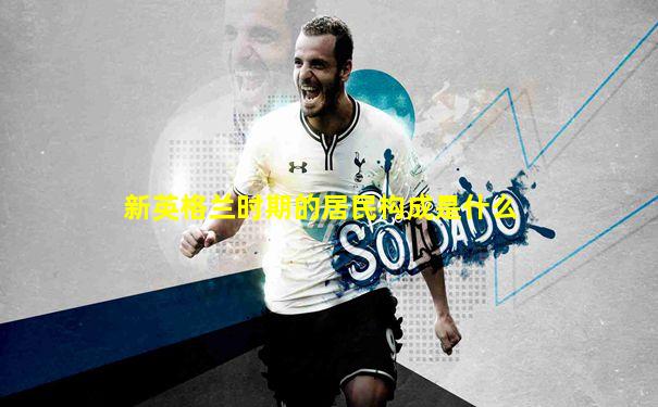新英格兰时期的居民构成是什么