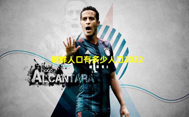 朝鲜人口有多少人口2022