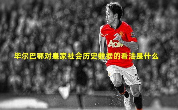 毕尔巴鄂对皇家社会历史数据的看法是什么