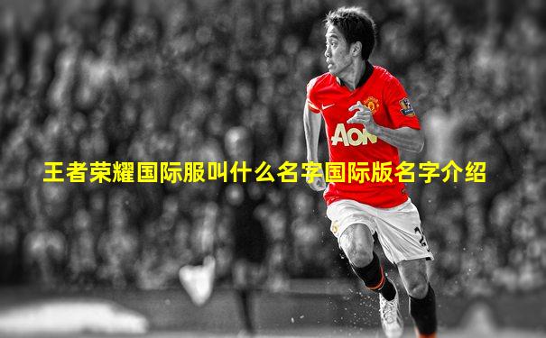 王者荣耀国际服叫什么名字国际版名字介绍
