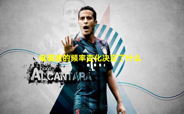 电磁波的频率变化决定了什么