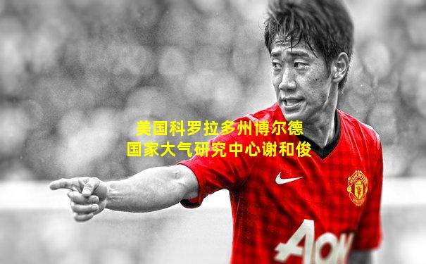 美国科罗拉多州博尔德国家大气研究中心谢和俊