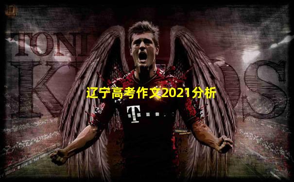 辽宁高考作文2021分析