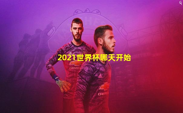2021世界杯哪天开始