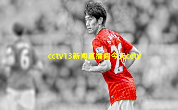 cctv13新闻直播间今天cctv