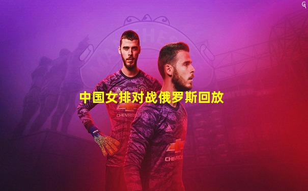 中国女排对战俄罗斯回放