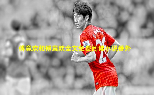 傅意欢和傅意欢全文免费阅读小说番外