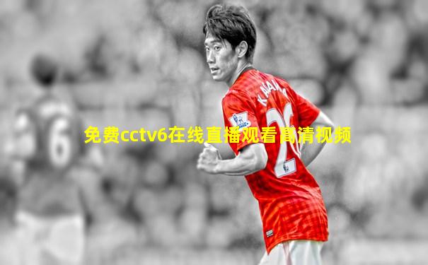 免费cctv6在线直播观看高清视频