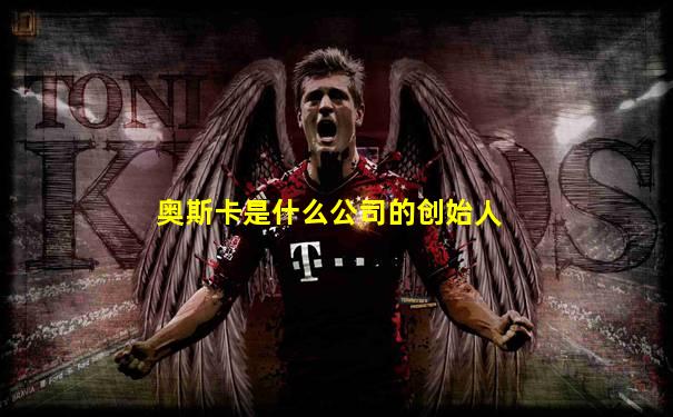 奥斯卡是什么公司的创始人