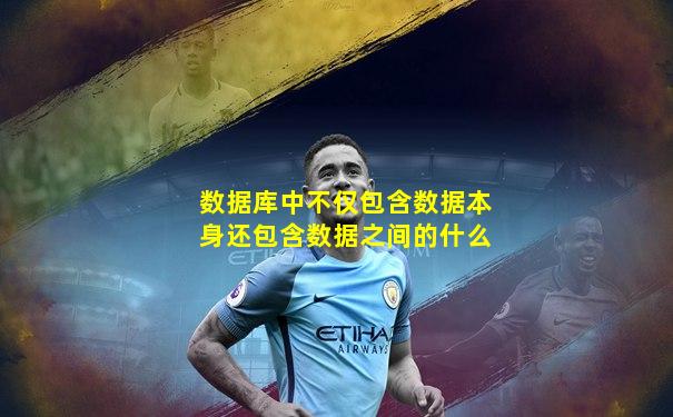 数据库中不仅包含数据本身还包含数据之间的什么
