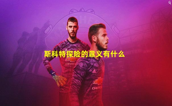 斯科特探险的意义有什么