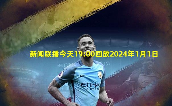 新闻联播今天19:00回放2024年1月1日