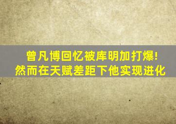 曾凡博回忆被库明加打爆!然而在天赋差距下他实现进化
