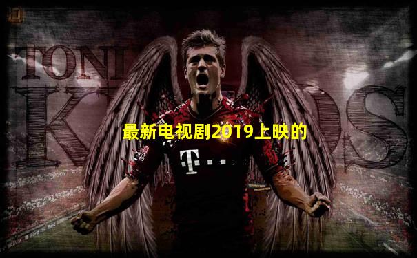 最新电视剧2019上映的