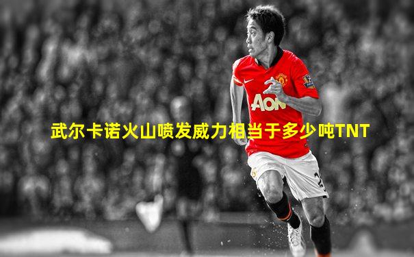 武尔卡诺火山喷发威力相当于多少吨TNT