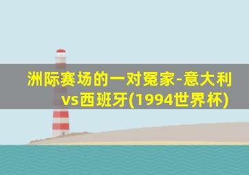 洲际赛场的一对冤家-意大利vs西班牙(1994世界杯)