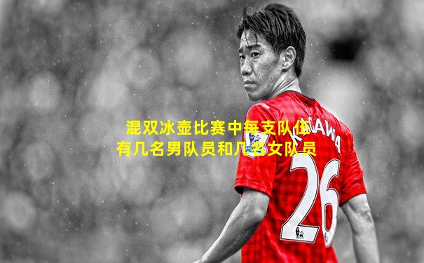 混双冰壶比赛中每支队伍有几名男队员和几名女队员