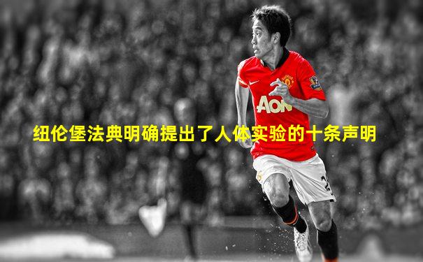 纽伦堡法典明确提出了人体实验的十条声明
