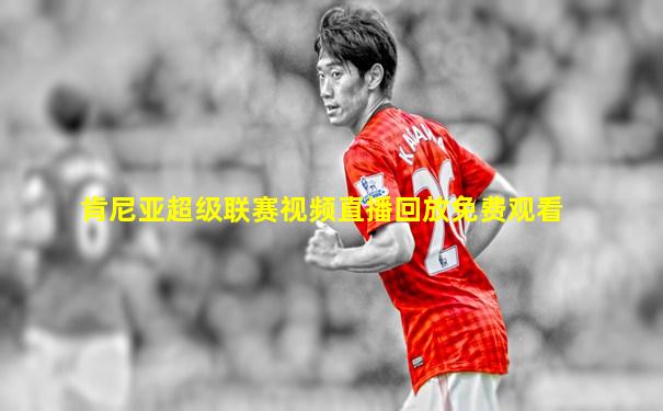肯尼亚超级联赛视频直播回放免费观看