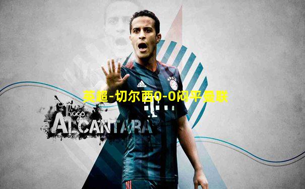 英超-切尔西0-0闷平曼联