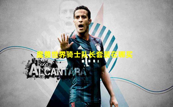 魔兽世界骑士队长套装在哪买